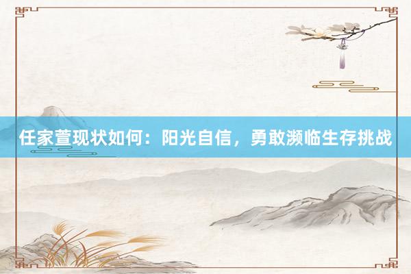 任家萱现状如何：阳光自信，勇敢濒临生存挑战