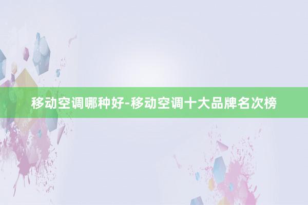 移动空调哪种好-移动空调十大品牌名次榜