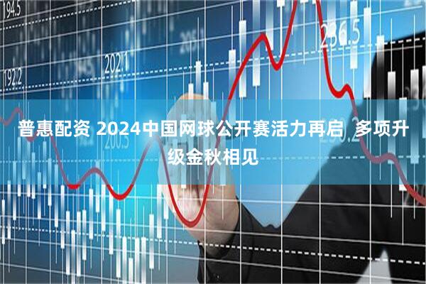 普惠配资 2024中国网球公开赛活力再启  多项升级金秋相见